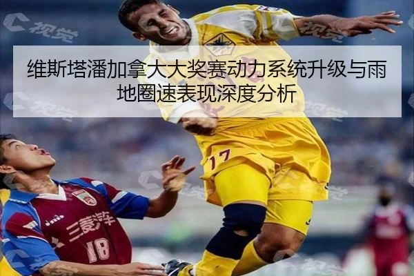维斯塔潘加拿大大奖赛动力系统升级与雨地圈速表现深度分析
