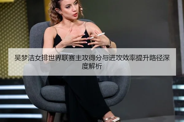 wu-meng-jie-nv-pai-shi-jie-lian-sai-zhu-gong-de-fen-yu-jin-gong-xiao-lv-ti-sheng-lu-jing-shen-du-jie-xi-2-619.jpg