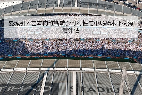 曼城引入鲁本内维斯转会可行性与中场战术平衡深度评估