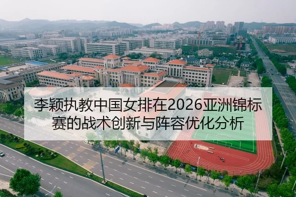 李颖执教中国女排在2026亚洲锦标赛的战术创新与阵容优化分析