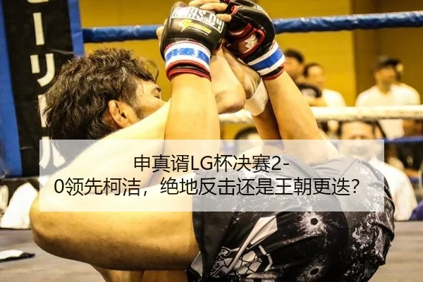 申真谞LG杯决赛2-0领先柯洁，绝地反击还是王朝更迭？